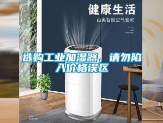 知識(shí)百科選購工業(yè)加濕器，請勿陷入價(jià)格誤區(qū)