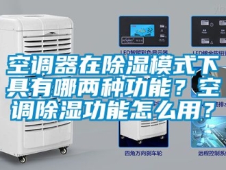 行業(yè)新聞空調(diào)器在除濕模式下具有哪兩種功能？空調(diào)除濕功能怎么用？