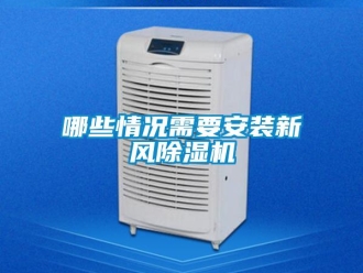行業(yè)新聞哪些情況需要安裝新風(fēng)除濕機