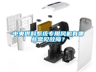 知識(shí)百科中央供料系統(tǒng)專用風(fēng)機(jī)有哪些常見故障？