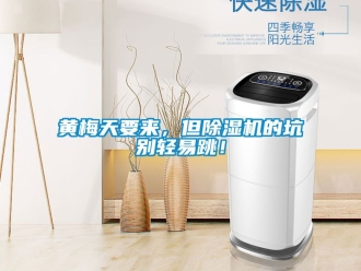 行業(yè)新聞黃梅天要來(lái)，但除濕機(jī)的坑別輕易跳！