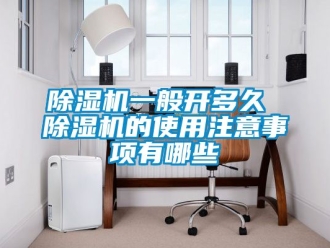 行業(yè)新聞除濕機一般開多久 除濕機的使用注意事項有哪些