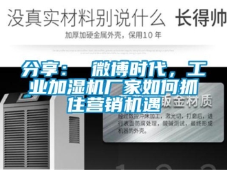 常見(jiàn)問(wèn)題分享： 微博時(shí)代，工業(yè)加濕機(jī)廠家如何抓住營(yíng)銷(xiāo)機(jī)遇