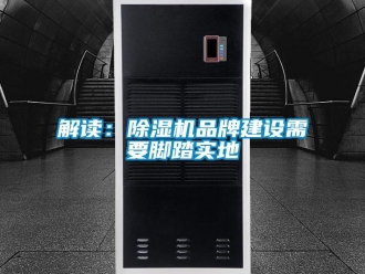 行業(yè)新聞解讀：除濕機品牌建設(shè)需要腳踏實地