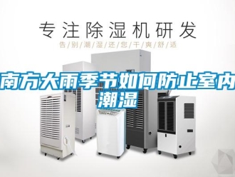常見(jiàn)問(wèn)題南方大雨季節(jié)如何防止室內(nèi)潮濕