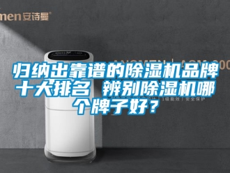 企業(yè)新聞歸納出靠譜的除濕機(jī)品牌十大排名 辨別除濕機(jī)哪個(gè)牌子好？
