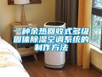 行業(yè)新聞一種余熱回收式多級固體除濕空調(diào)系統(tǒng)的制作方法