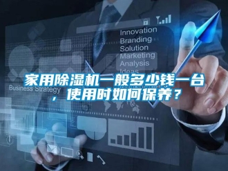 常見問題家用除濕機一般多少錢一臺，使用時如何保養(yǎng)？