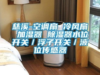 行業(yè)新聞慈溪-空調(diào)扇 冷風(fēng)扇 加濕器 除濕器水位開關(guān)／浮子開關(guān)／液位傳感器