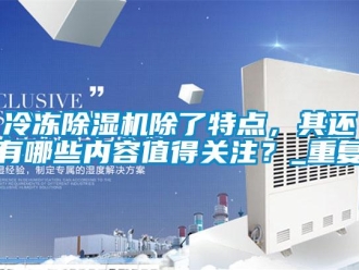 行業(yè)新聞冷凍除濕機除了特點，其還有哪些內(nèi)容值得關(guān)注？_重復(fù)