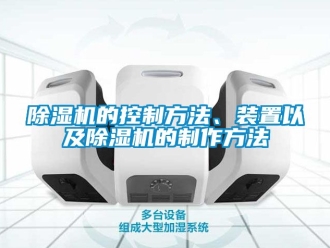 企業(yè)新聞除濕機(jī)的控制方法、裝置以及除濕機(jī)的制作方法