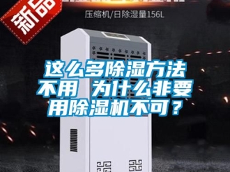 行業(yè)新聞這么多除濕方法不用 為什么非要用除濕機(jī)不可？