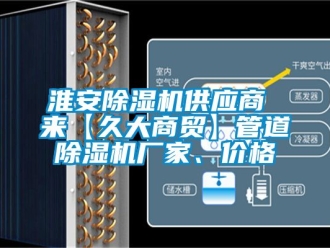 企業(yè)新聞淮安除濕機(jī)供應(yīng)商 來【久大商貿(mào)】管道除濕機(jī)廠家、價(jià)格