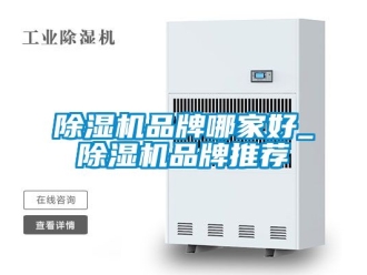 企業(yè)新聞除濕機(jī)品牌哪家好_除濕機(jī)品牌推薦