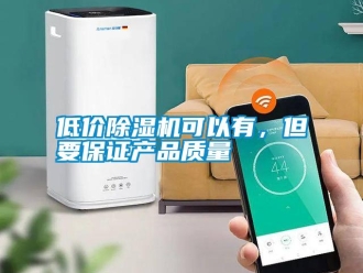 企業(yè)新聞低價除濕機可以有，但要保證產(chǎn)品質(zhì)量