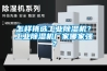 怎樣挑選工業(yè)除濕機(jī)？工業(yè)除濕機(jī)廠家哪家強(qiáng)？