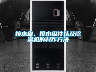 行業(yè)新聞接水盤、排水組件以及除濕機(jī)的制作方法