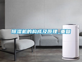 企業(yè)新聞除濕機(jī)的構(gòu)成及原理_重復(fù)