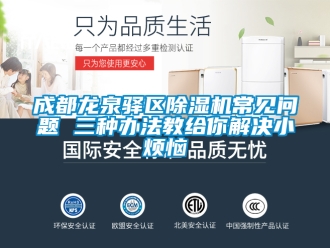 企業(yè)新聞成都龍泉驛區(qū)除濕機(jī)常見問題 三種辦法教給你解決小煩惱