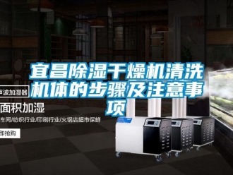 行業(yè)新聞宜昌除濕干燥機(jī)清洗機(jī)體的步驟及注意事項(xiàng)