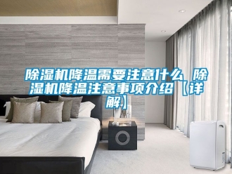 行業(yè)新聞除濕機降溫需要注意什么 除濕機降溫注意事項介紹【詳解】