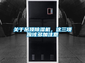 企業(yè)新聞關(guān)于吊頂除濕機(jī)，這三項(xiàng)應(yīng)該多加注意