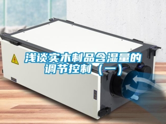 行業(yè)新聞淺談實(shí)木制品含濕量的調(diào)節(jié)控制（一）
