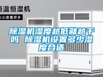 行業(yè)新聞除濕機(jī)濕度越低就越干嗎 除濕機(jī)設(shè)置多少濕度合適