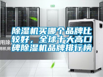 企業(yè)新聞除濕機買哪個品牌比較好，全球十大高口碑除濕機品牌排行榜