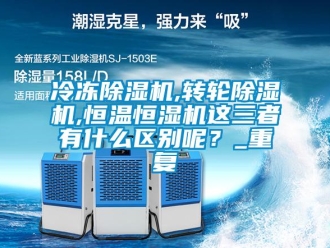 常見問題冷凍除濕機(jī),轉(zhuǎn)輪除濕機(jī),恒溫恒濕機(jī)這三者有什么區(qū)別呢？_重復(fù)