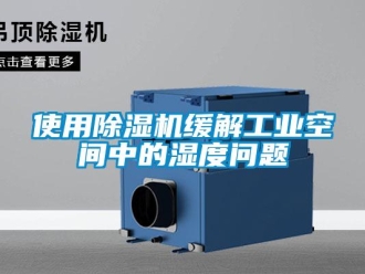 常見問題使用除濕機緩解工業(yè)空間中的濕度問題