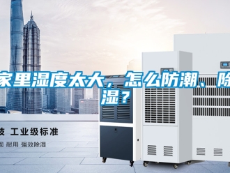 常見問(wèn)題家里濕度太大，怎么防潮、除濕？