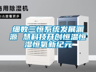 知識(shí)百科細(xì)數(shù)三恒系統(tǒng)發(fā)展淵源 慧科技開創(chuàng)恒溫恒濕恒氧新紀(jì)元