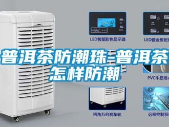 常見問題普洱茶防潮珠-普洱茶怎樣防潮