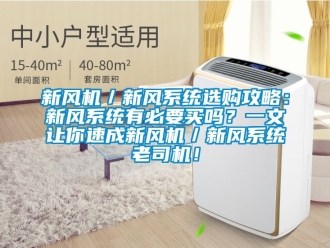 企業(yè)新聞新風(fēng)機／新風(fēng)系統(tǒng)選購攻略：新風(fēng)系統(tǒng)有必要買嗎？一文讓你速成新風(fēng)機／新風(fēng)系統(tǒng)老司機！