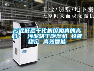 企業(yè)新聞污泥低溫干化機(jī)價(jià)格真的高嗎？ 污泥烘干除濕機(jī) 性能穩(wěn)定 高效智能
