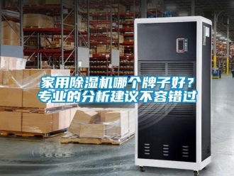 常見問題家用除濕機哪個牌子好？專業(yè)的分析建議不容錯過