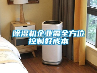常見(jiàn)問(wèn)題除濕機(jī)企業(yè)需全方位控制好成本