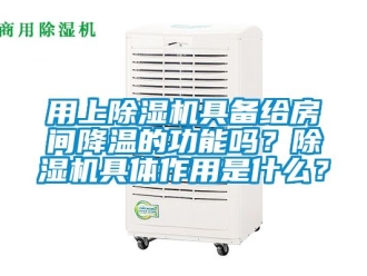 行業(yè)新聞用上除濕機具備給房間降溫的功能嗎？除濕機具體作用是什么？