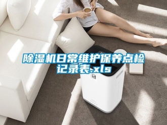 行業(yè)新聞除濕機(jī)日常維護(hù)保養(yǎng)點(diǎn)檢記錄表.xls