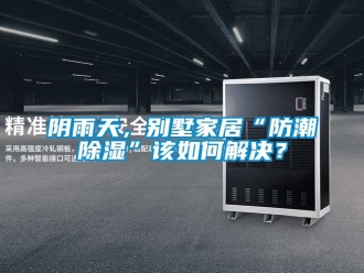 常見(jiàn)問(wèn)題陰雨天，別墅家居“防潮除濕”該如何解決？