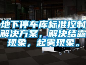 企業(yè)新聞地下停車庫標準控制解決方案，解決結(jié)露現(xiàn)象，起霧現(xiàn)象。