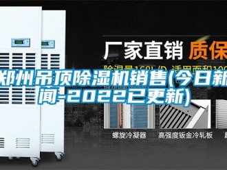 行業(yè)新聞鄭州吊頂除濕機(jī)銷售(今日新聞-2022已更新)