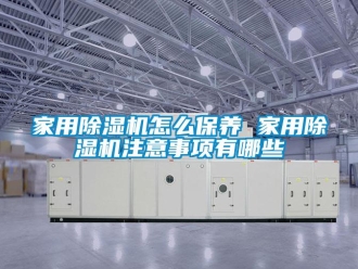 常見問題家用除濕機(jī)怎么保養(yǎng) 家用除濕機(jī)注意事項(xiàng)有哪些