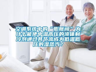 常見(jiàn)問(wèn)題空調(diào)系統(tǒng)中的“膨脹閥”為什么能使中溫高壓的液體制冷劑通過(guò)其節(jié)流成為低溫低壓的濕蒸汽？