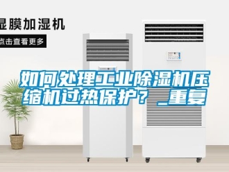 常見(jiàn)問(wèn)題如何處理工業(yè)除濕機(jī)壓縮機(jī)過(guò)熱保護(hù)？_重復(fù)