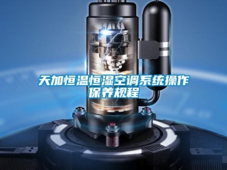 知識百科天加恒溫恒濕空調(diào)系統(tǒng)操作保養(yǎng)規(guī)程
