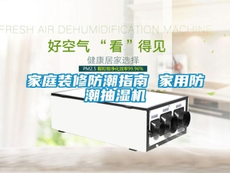 行業(yè)新聞家庭裝修防潮指南 家用防潮抽濕機(jī)
