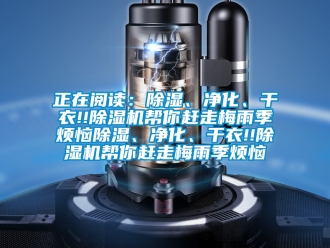 行業(yè)新聞?wù)陂喿x：除濕、凈化、干衣!!除濕機(jī)幫你趕走梅雨季煩惱除濕、凈化、干衣!!除濕機(jī)幫你趕走梅雨季煩惱