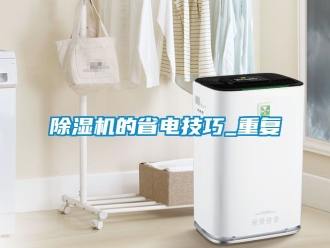 企業(yè)新聞除濕機的省電技巧_重復
